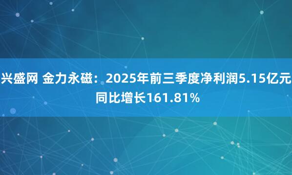 兴盛网 金力永磁：2025年前三季度净利润5.15亿元 同比增长161.81%