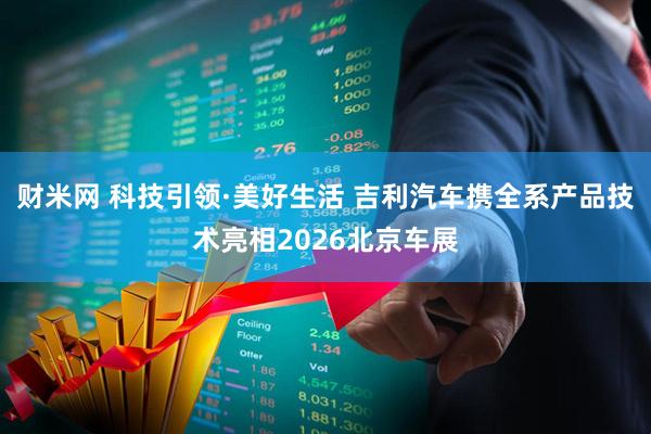 财米网 科技引领·美好生活 吉利汽车携全系产品技术亮相2026北京车展